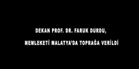 DEKAN PROF. DR. FARUK DURDU, MEMLEKET MALATYADA TOPRAA VERLD