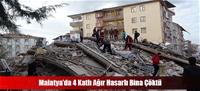 Malatya’da 4 Katlı Ağır Hasarlı Bina Çöktü