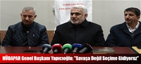 HÜDAPAR Genel Başkanı Yapıcıoğlu: ”Savaşa Değil Seçime Gidiyoruz”