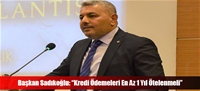 Başkan Sadıkoğlu: “Kredi Ödemeleri En Az 1 Yıl Ötelenmeli”