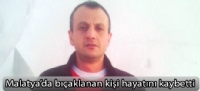 Malatya'da bıçaklanan kişi hayatını kaybetti