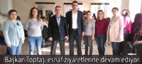 Başkan Toptaş, esnaf ziyaretlerine devam ediyor