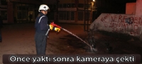 Önce yaktı sonra kameraya çekti