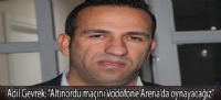 Adil Gevrek: “Altınordu maçını Vodofone Arena'da oynayacağız"