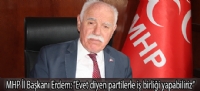 MHP İl Başkanı Erdem: “Evet diyen partilerle iş birliği yapabiliriz”
