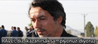 Ravcı;Biz, 'kazanırsak şampiyonuz' diyoruz