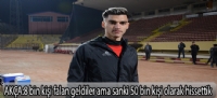 AKÇA:8 bin kişi falan geldiler ama sanki 50 bin kişi olarak hissettik