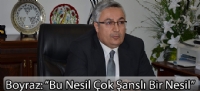 Boyraz: “Bu Nesil Çok Şanslı Bir Nesil”