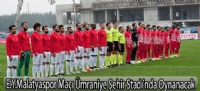 E.Y.Malatyaspor Maçı Ümraniye Şehir Stadı'nda Oynanacak