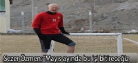 Sezer Özmen: “Mayıs ayında bu işi bitireceğiz”