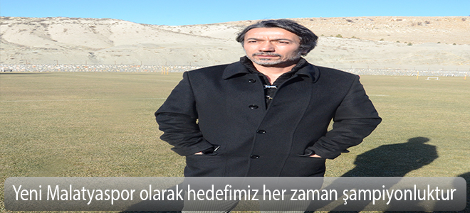 yeni Malatyaspor olarak hedefimiz her zaman şampiyonluktur.