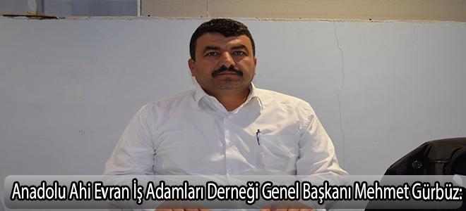 Anadolu Ahi Evran İş Adamları Derneği Genel Başkanı Mehmet Gürbüz: