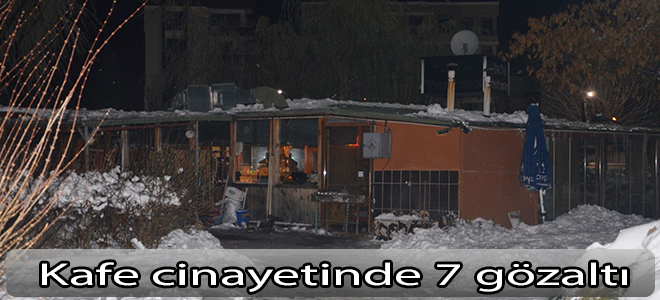 Kafe cinayetinde 7 gözaltı