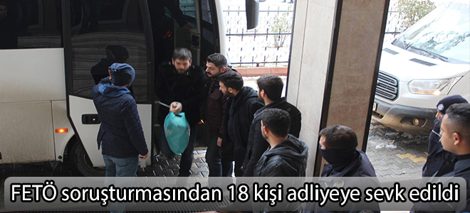 FETÖ soruşturmasından 18 kişi adliyeye sevk edildi