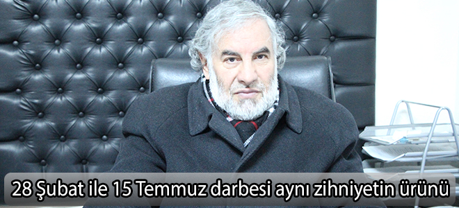 28 Şubat ile 15 Temmuz darbesi aynı zihniyetin ürünü
