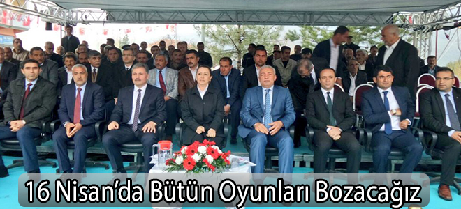 16 Nisan’da Bütün Oyunları Bozacağız