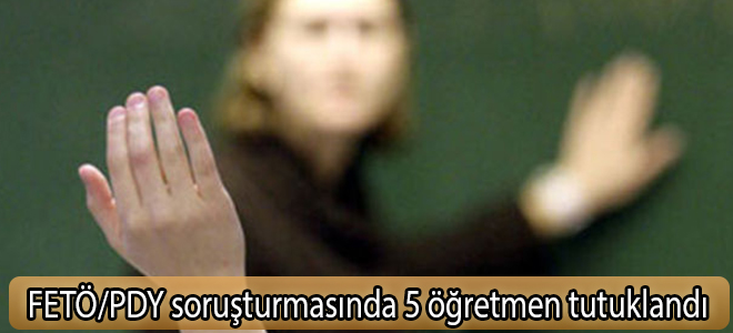 FETÖ/PDY soruşturmasında 5 öğretmen tutuklandı