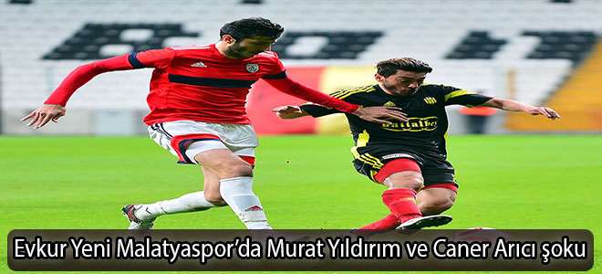 Evkur Yeni Malatyaspor’da Murat Yıldırım ve Caner Arıcı şoku