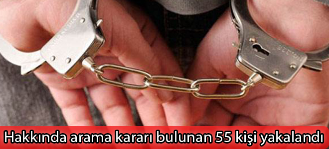 Hakkında arama kararı bulunan 55 kişi yakalandı