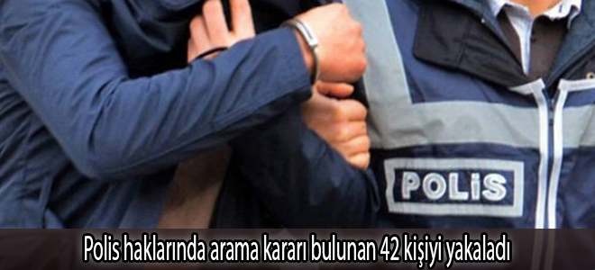 Polis haklarında arama kararı bulunan 42 kişiyi yakaladı