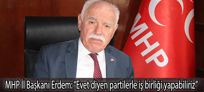 MHP İl Başkanı Erdem: “Evet diyen partilerle iş birliği yapabiliriz”
