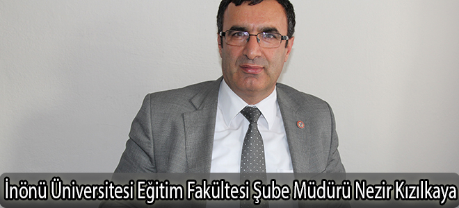 İnönü Üniversitesi Eğitim Fakültesi Şube Müdürü Nezir Kızılkaya