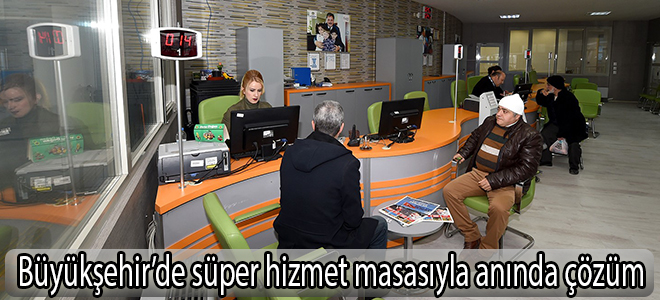Büyükşehir’de süper hizmet masasıyla anında çözüm