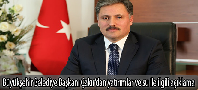 Büyükşehir Belediye Başkanı Çakır’dan yatırımlar ve su ile ilgili açıklama