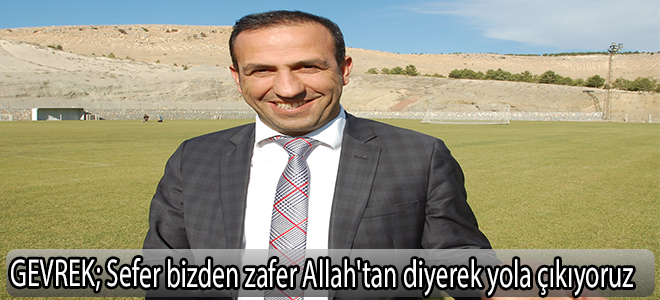 GEVREK:Sefer bizden zafer Allah'tan diyerek yola çıkıyoruz
