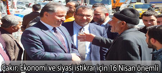 Çakır: “Ekonomi ve siyasi istikrar için 16 Nisan önemli”