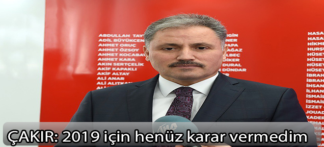 Çakır: 2019  için henüz  karar vermedim.