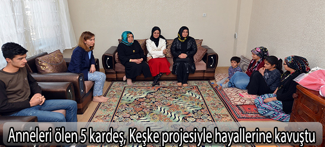 Anneleri ölen 5 kardeş, Keşke projesiyle hayallerine kavuştu