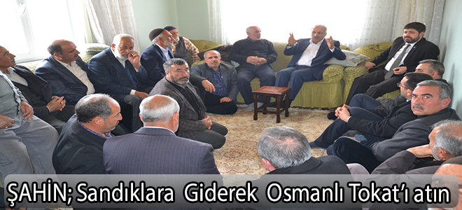 ŞAHİN: Sandıklara Giderek Osmanlı Tokat'ı Atın
