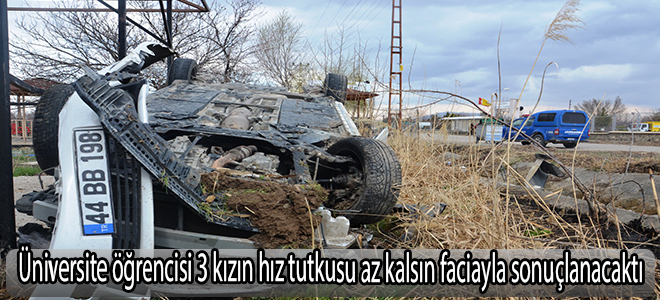 Üniversite öğrencisi 3 kızın hız tutkusu az kalsın faciayla sonuçlanacaktı