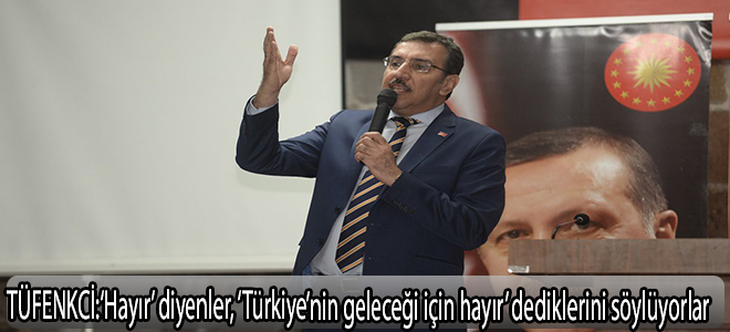 TÜFENKCİ;‘Hayır’ diyenler, ‘Türkiye’nin geleceği için hayır’ dediklerini söylüyorlar