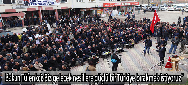 Tüfenkci;Biz gelecek nesillere güçlü bir Türkiye bırakmak istiyoruz”