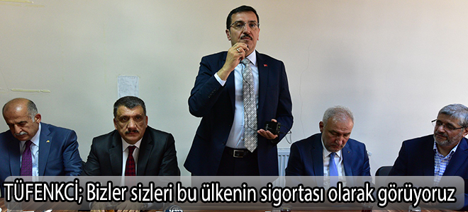 TÜFENKCİ; Bizler sizleri bu ülkenin sigortası olarak görüyoruz