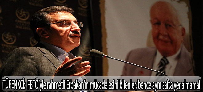 TÜFENKCİ: FETÖ’yle rahmetli Erbakan’ın mücadelesini bilenler, bence aynı safta yer almamalı