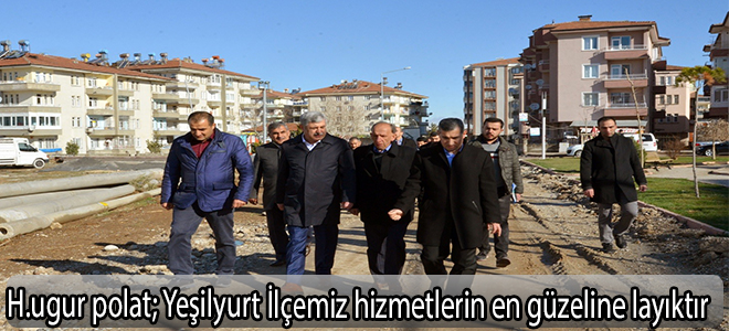 H.Uugur polat;Yeşilyurt İlçemiz hizmetlerin en güzeline layıktır