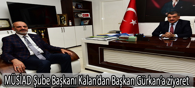 MÜSİAD Şube Başkanı Kalan’dan Başkan Gürkan’a ziyaret
