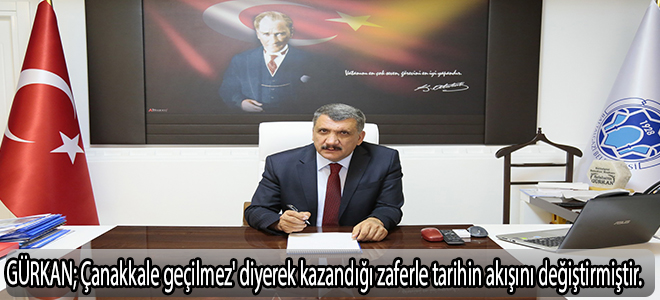 GÜRKAN; Çanakkale geçilmez' diyerek kazandığı zaferle tarihin akışını değiştirmiştir.
