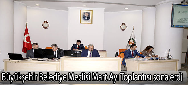 Büyükşehir Belediye Meclisi Mart Ayı Toplantısı sona erdi