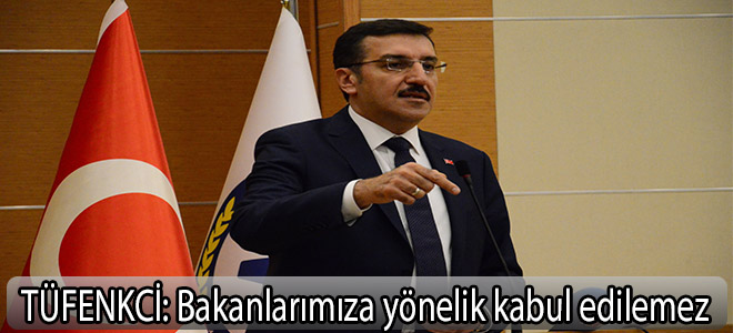TÜFENKC:Bakanlarımıza yönelik kabul edilemez