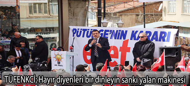 TÜFENKCİ;Hayır diyenleri bir dinleyin sanki yalan makinesi