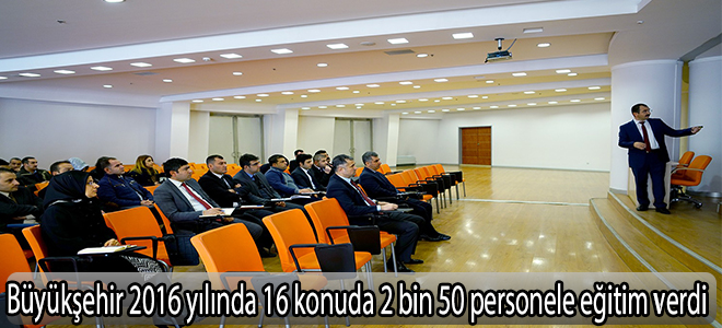 Büyükşehir 2016 yılında 16 konuda 2 bin 50 personele eğitim verdi