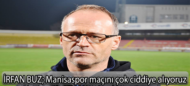 İRFAN BUZ;Manisaspor maçını çok ciddiye alıyoruz