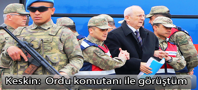 Keskin: “Ordu komutanı ile görüştüm”