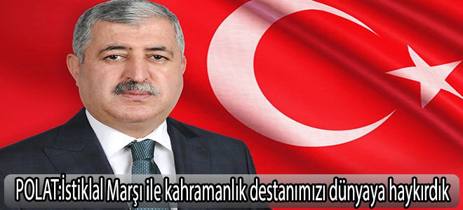 Polat:İstiklal Marşı ile kahramanlık destanımızı dünyaya haykırdık