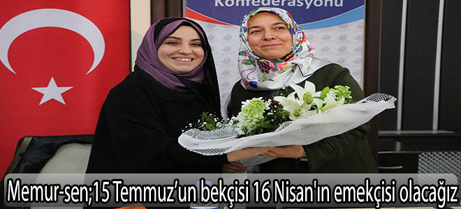 Memur-sen;15 Temmuz’un bekçisi 16 Nisan'ın emekçisi olacağız