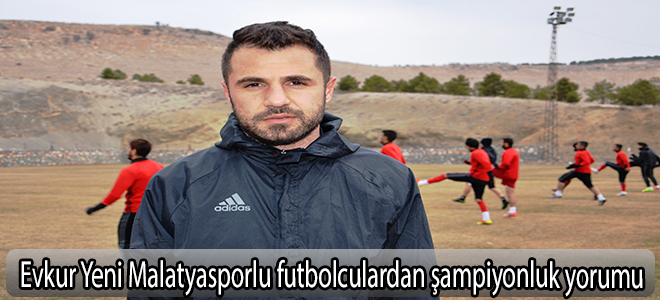 Evkur Yeni Malatyasporlu futbolculardan şampiyonluk yorumu